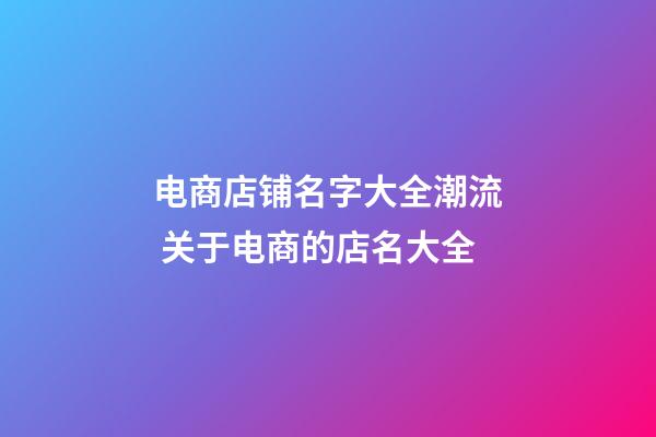 电商店铺名字大全潮流 关于电商的店名大全-第1张-店铺起名-玄机派